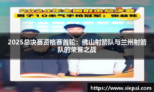 2025总决赛资格赛首轮：佛山射箭队与兰州射箭队的荣誉之战