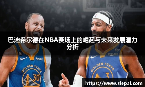 巴迪希尔德在NBA赛场上的崛起与未来发展潜力分析