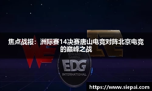 焦点战报：洲际赛14决赛唐山电竞对阵北京电竞的巅峰之战