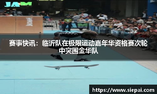赛事快讯：临沂队在极限运动嘉年华资格赛次轮中突围金华队