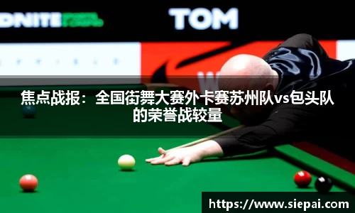 焦点战报：全国街舞大赛外卡赛苏州队vs包头队的荣誉战较量