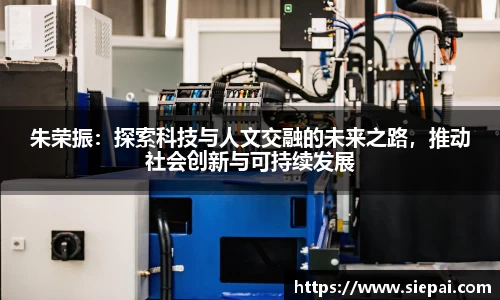 朱荣振：探索科技与人文交融的未来之路，推动社会创新与可持续发展