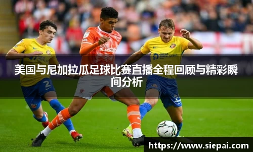 美国与尼加拉瓜足球比赛直播全程回顾与精彩瞬间分析