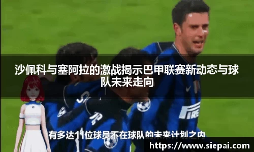 沙佩科与塞阿拉的激战揭示巴甲联赛新动态与球队未来走向