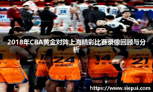 2018年CBA黄金对阵上海精彩比赛录像回顾与分析