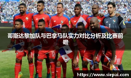 哥斯达黎加队与巴拿马队实力对比分析及比赛前瞻